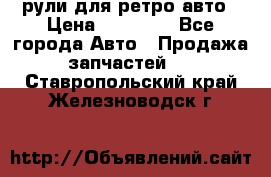 рули для ретро авто › Цена ­ 12 000 - Все города Авто » Продажа запчастей   . Ставропольский край,Железноводск г.